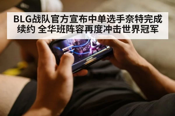 BLG战队官方宣布中单选手奈特完成续约 全华班阵容再度冲击世界冠军
